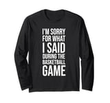 I'm Sorry For What I Said During The Basketball Game Funny Long Sleeve T-Shirt