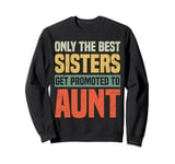 Only The Best Sisters Get Promoted To Aunt Funny Sweatshirt