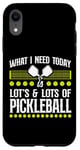 iPhone XR Pickleball What I Need Today Is Lots & Lots Of Pickleball Case