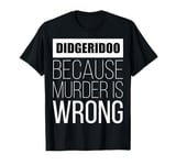 Didgeridoo because murder is wrong funny T-Shirt