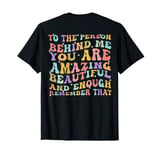 To The Person Behind Me You Are Amazing Beautiful And Enough T-Shirt