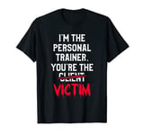 I'm The Personal Trainer You're The Victim Fitness Coach T-Shirt