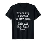 This Is Why I Wanted To Stay Home. This. All This Right Here T-Shirt