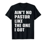 Ain't No Pastor Like The One I Got Minister Christian T-Shirt