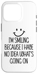 iPhone 16 Pro I'm Smiling Because I Have No Idea What's Going On Funny Case