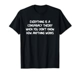 Everything Is A Conspiracy Theory When You Don't Understand T-Shirt