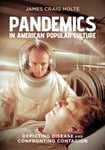 Pandemics in American Popular Culture  Depicting Disease and Confronting Contagion