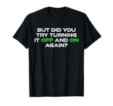 But Did You Try Turning It Off And On Again? Cyber Security T-Shirt