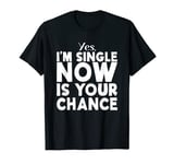 Yes, I'm Single Now is Your Chance - Funny Valentines Dating T-Shirt