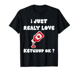 I Just Really Love Ketchup OK - Cute Ketchup Lover T-Shirt