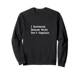 I Birdwatch Because Birds Don’t Complain Funny Quote Sweatshirt