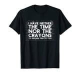 I Have Neither Time Nor The Crayons To Explain This To You T-Shirt