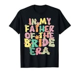 In My Father Of The Bride Era Cute Father Of The Bride Funny T-Shirt