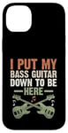 Coque pour iPhone 14 Plus I Put My Bass Guitar Down To Be Here Bassist Musicien Band