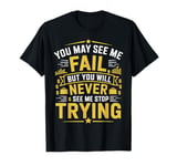 You May See Me Fail, But Never Stop Trying Inspirational T-Shirt