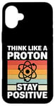 iPhone 16 Plus Think Like A Proton And Stay Positive Science Case