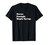 Never Enough Maple Syrup Funny Maple Syrup T-Shirt