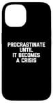 iPhone 14 Procrastinate Until It Becomes A Crisis - Funny Saying Humor Case