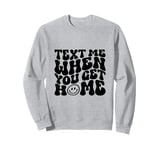 Text Me When You Get Home Funny Saying Mothers Day Sweatshirt