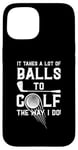 iPhone 15 It Takes A Lot Of Balls To Golf The Way I Do! Case