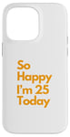 Coque pour iPhone 14 Pro Max Fête d'anniversaire amusante « So Happy I Am 25 Today »