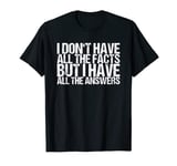 I Don't Have All The Facts But I Have All The Answers T-Shirt