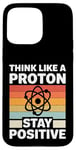 iPhone 15 Pro Max Think Like A Proton And Stay Positive Science Case