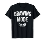 Drawing Mode On Funny Sketcher Gift Artist Illustrator T-Shirt