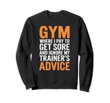 Gym Where I pay to get sore and ignore my trainer’s advice. Sweatshirt