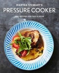 Martha Stewart&#039;s Pressure Cooker  100+ Recipes for Fast Flavor