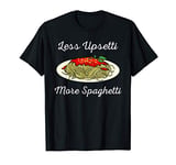 Funny Less Upsetti More Spaghetti Gift | Cute Noodle Lovers T-Shirt