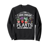 I Have Enough Plants Said No Gardener Ever Gardening Sweatshirt