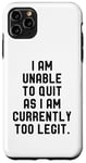 Coque pour iPhone 11 Pro Max I Am Unable To Quit As I Am Currently Too Legit Fitness