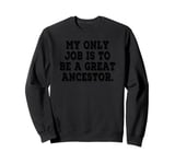 My Only Job Is To Be A Great Ancestor Funny Saying Sweatshirt