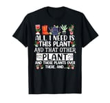 All I Need Is This Plant And That Other Plants Gardener T-Shirt