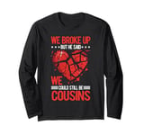 We Broke Up But He Said We Could Still Be Cousins -_- Long Sleeve T-Shirt