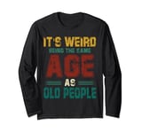 Funny It's Weird Being The Same Age As Old People Humorous Long Sleeve T-Shirt