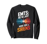 EMTs: We're Just Here For The Sirens Sweatshirt