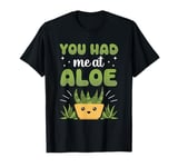 You Had Me At Aloe Cactus Succulent Plant Aloe Vera T-Shirt