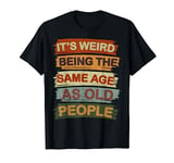 Retro Sarcastic, It's Weird Being The Same Age As Old People T-Shirt