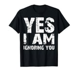 Funny Yes I Am Ignoring You Man And Women T-Shirt