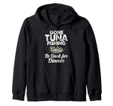 Gone Tuna Fishing Be Back for Dinner Tuna Fishing Zip Hoodie