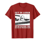 Get In Loser We're Seizing The Means Of Production Karl Marx T-Shirt