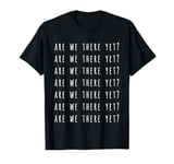 Are We There Yet? T-Shirt T-Shirt