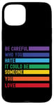 iPhone 15 Plus Be Careful Who You Hate It Could Be Someone You Love Case