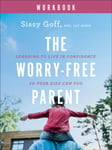 The Worry–Free Parent Workbook – Learning to Live in Confidence So Your Kids Can Too