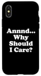 Coque pour iPhone X/XS And Why Should I Care Sign Saying Annnd Why Should I Care