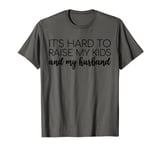 It's Hard To Raise My Kids And My Husband Funny Mom Joke T-Shirt