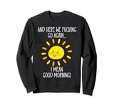 And Here We F cking Go Again TShirt,I Mean Good Morning Sweatshirt