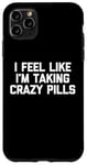 iPhone 11 Pro Max I Feel Like I'm Taking Crazy Pills - Funny Saying Sarcastic Case